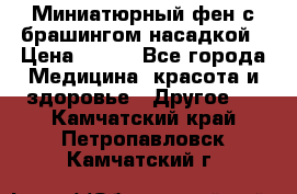 Миниатюрный фен с брашингом насадкой › Цена ­ 210 - Все города Медицина, красота и здоровье » Другое   . Камчатский край,Петропавловск-Камчатский г.